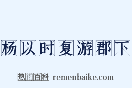 杨以时复游郡下是什么意思的图片
